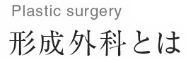 形成外科とは/Plastic surgery